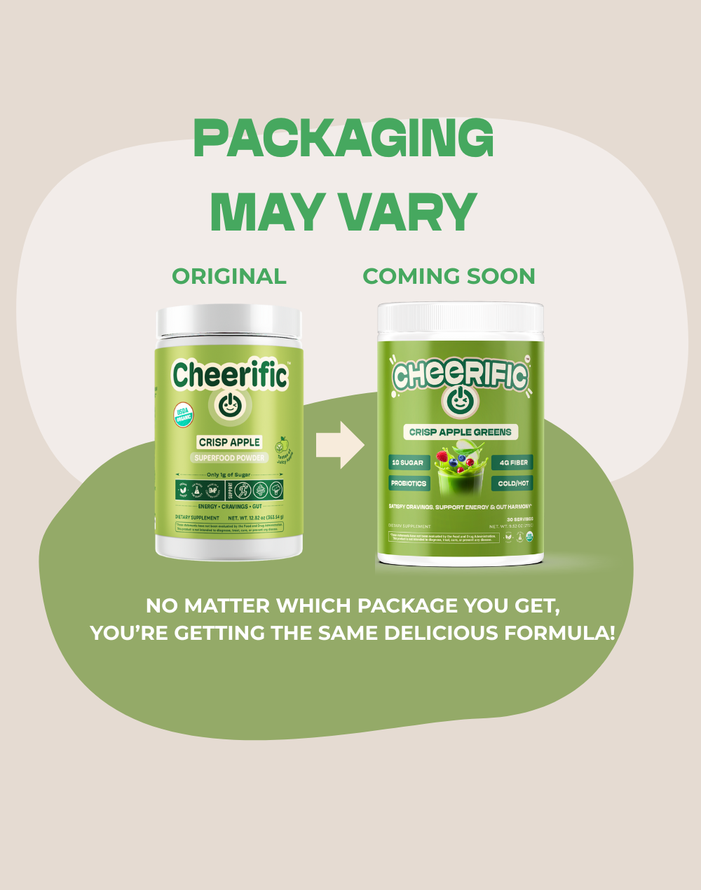 Crisp Apple Greens packaging may vary, but enjoy the same delicious formula in a new design.
